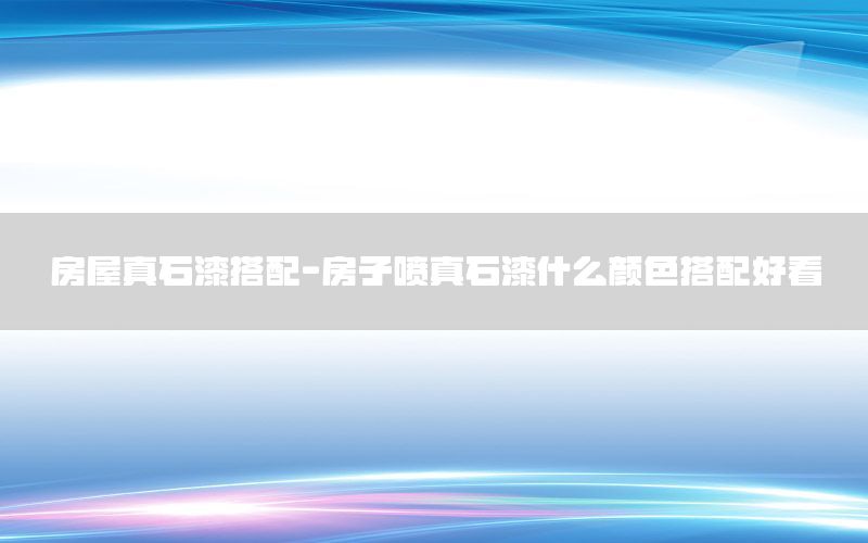 房屋真石漆搭配-房子噴真石漆什么顏色搭配好看