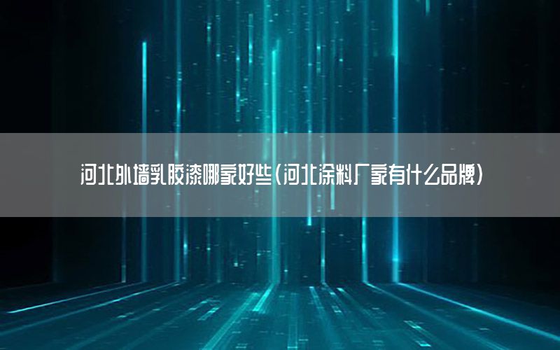 河北外墻乳膠漆哪家好些（河北涂料廠家有什么品牌）