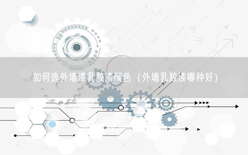 如何選外墻漆乳膠漆顏色（外墻乳膠漆哪種好）