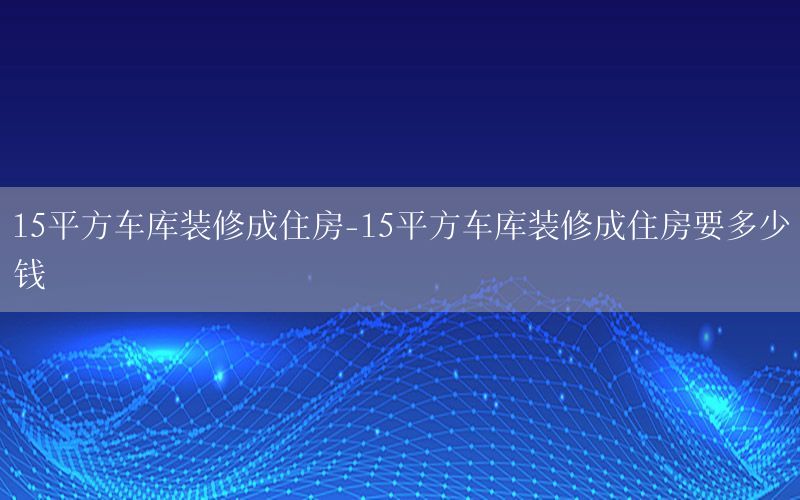 15平方車庫裝修成住房-15平方車庫裝修成住房要多少錢