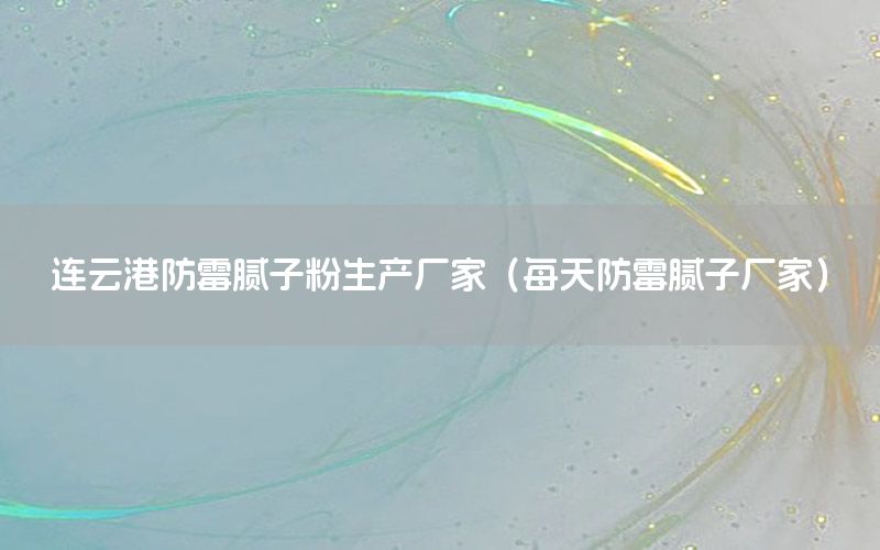 連云港防霉膩?zhàn)臃凵a(chǎn)廠家（每天防霉膩?zhàn)訌S家）