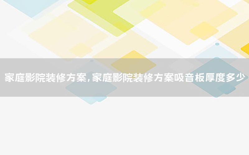 家庭影院裝修方案，家庭影院裝修方案吸音板厚度多少