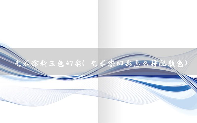 藝術(shù)涂料三色幻彩（藝術(shù)漆幻彩怎么樣配顏色）