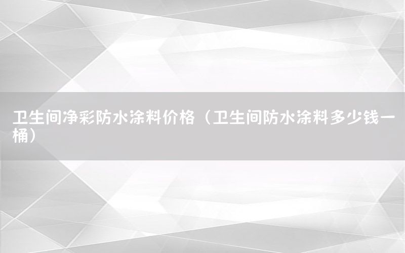 衛(wèi)生間凈彩防水涂料價(jià)格（衛(wèi)生間防水涂料多少錢(qián)一桶）