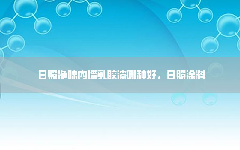 日照凈味內(nèi)墻乳膠漆哪種好，日照涂料
