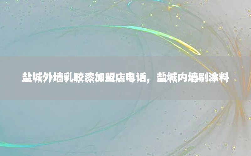 鹽城外墻乳膠漆加盟店電話，鹽城內(nèi)墻刷涂料