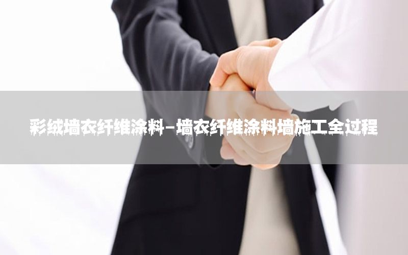 彩絨墻衣纖維涂料-墻衣纖維涂料墻施工全過程