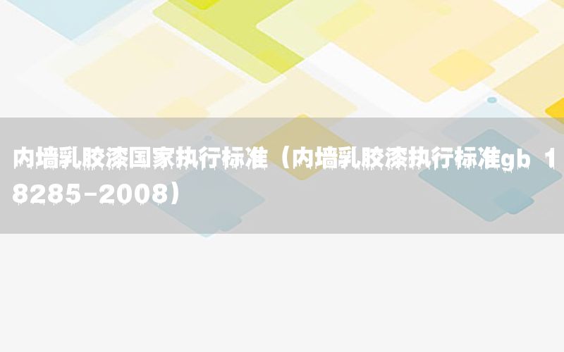 內(nèi)墻乳膠漆國家執(zhí)行標(biāo)準(zhǔn)（內(nèi)墻乳膠漆執(zhí)行標(biāo)準(zhǔn)gb 18285-2008）