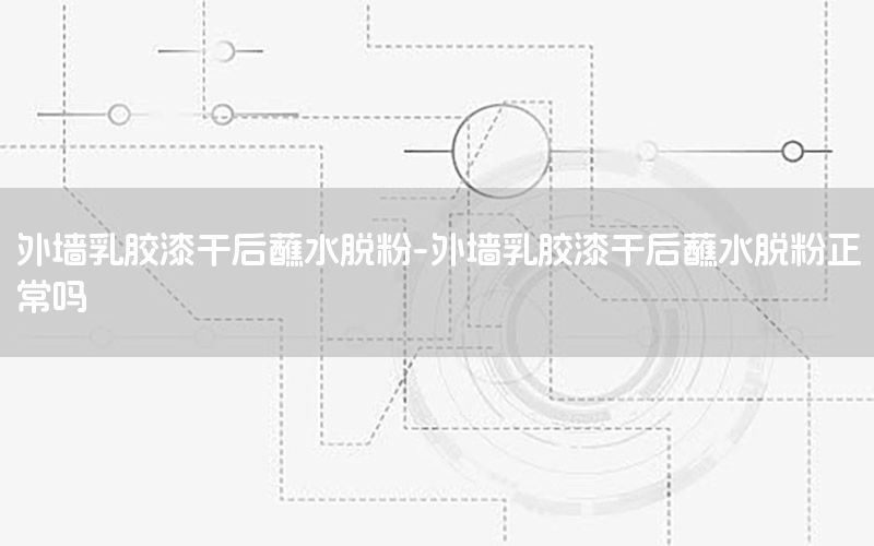 外墻乳膠漆干后蘸水脫粉-外墻乳膠漆干后蘸水脫粉正常嗎