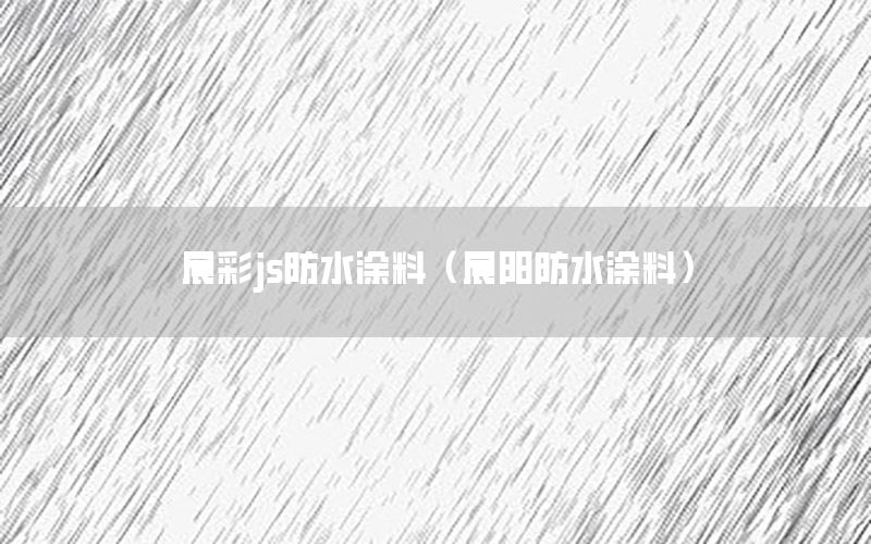 晨彩js防水涂料（晨陽防水涂料）