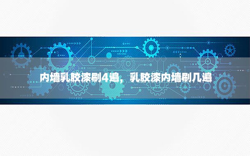 內(nèi)墻乳膠漆刷4遍，乳膠漆內(nèi)墻刷幾遍