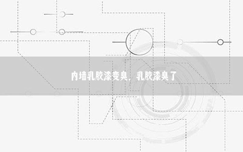 內(nèi)墻乳膠漆變臭，乳膠漆臭了
