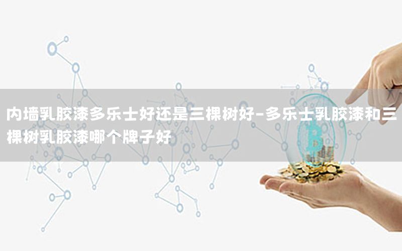 內(nèi)墻乳膠漆多樂士好還是三棵樹好-多樂士乳膠漆和三棵樹乳膠漆哪個(gè)牌子好