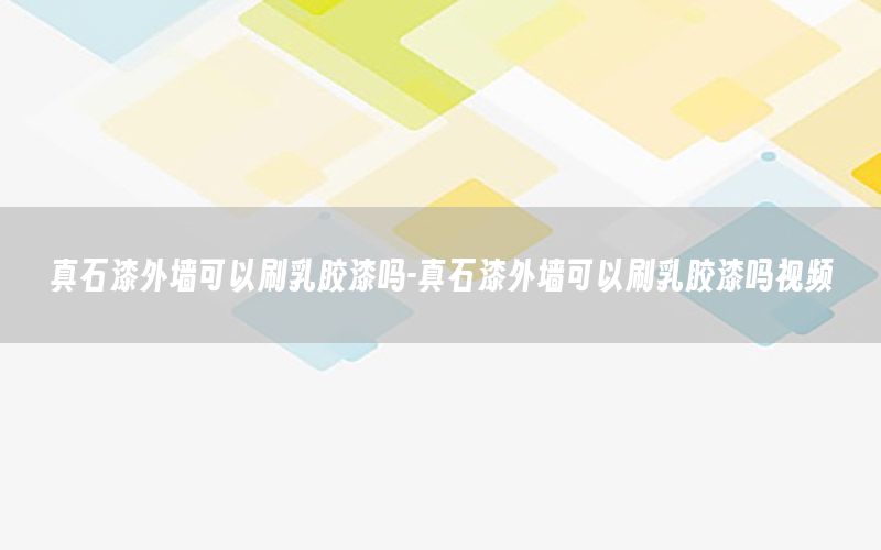 真石漆外墻可以刷乳膠漆嗎-真石漆外墻可以刷乳膠漆嗎視頻