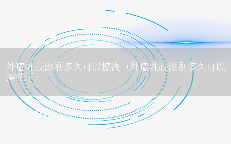 外墻乳膠漆刷多久可以擦洗（外墻乳膠漆刷多久可以擦洗了）