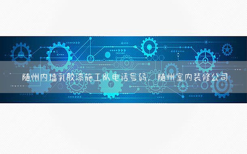 隨州內(nèi)墻乳膠漆施工隊(duì)電話號(hào)碼，隨州室內(nèi)裝修公司