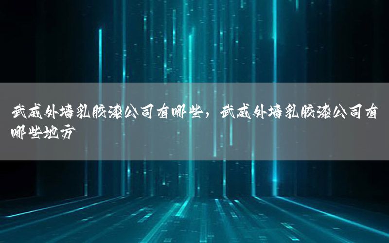 武威外墻乳膠漆公司有哪些，武威外墻乳膠漆公司有哪些地方
