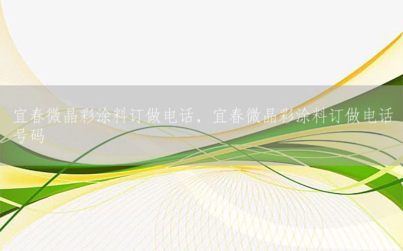 宜春微晶彩涂料訂做電話，宜春微晶彩涂料訂做電話號碼