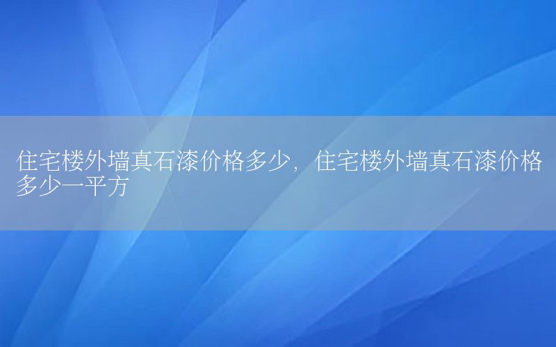 住宅樓外墻真石漆價(jià)格多少，住宅樓外墻真石漆價(jià)格多少一平方