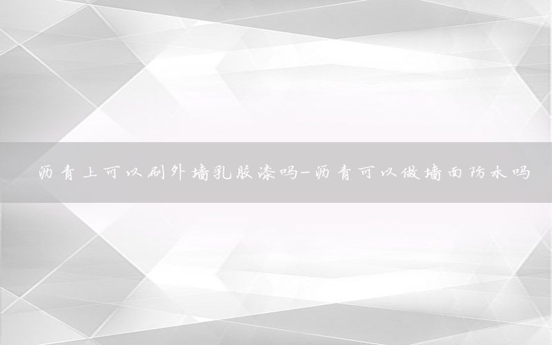 瀝青上可以刷外墻乳膠漆嗎-瀝青可以做墻面防水嗎
