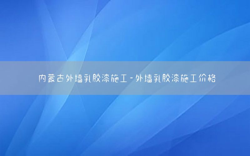 內蒙古外墻乳膠漆施工-外墻乳膠漆施工價格