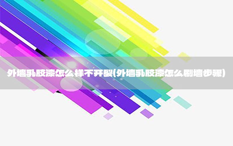 外墻乳膠漆怎么樣不開裂（外墻乳膠漆怎么刷墻步驟）