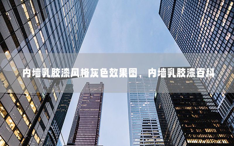 內(nèi)墻乳膠漆風(fēng)格灰色效果圖，內(nèi)墻乳膠漆百科