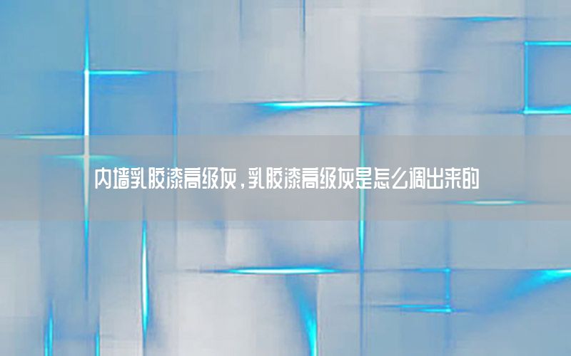 內墻乳膠漆高級灰，乳膠漆高級灰是怎么調出來的