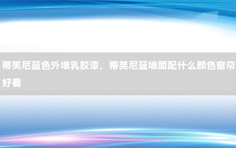 蒂芙尼藍色外墻乳膠漆，蒂芙尼藍墻面配什么顏色窗簾好看