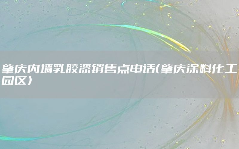 肇慶內墻乳膠漆銷售點電話（肇慶涂料化工園區(qū)）