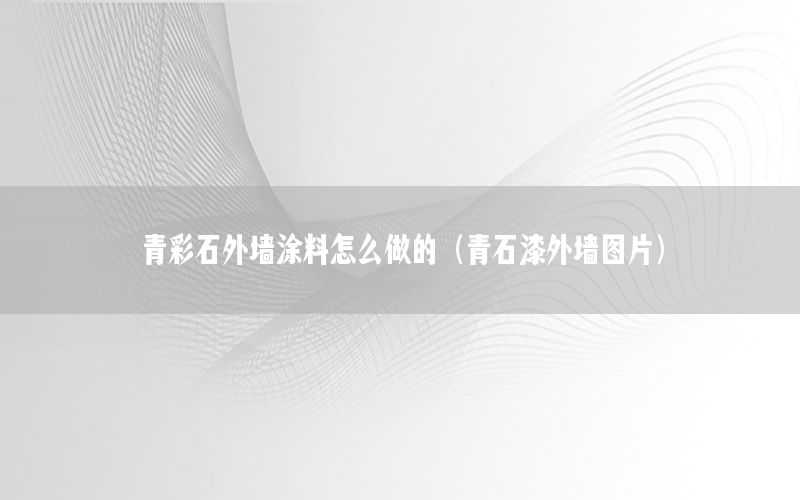 青彩石外墻涂料怎么做的（青石漆外墻圖片）