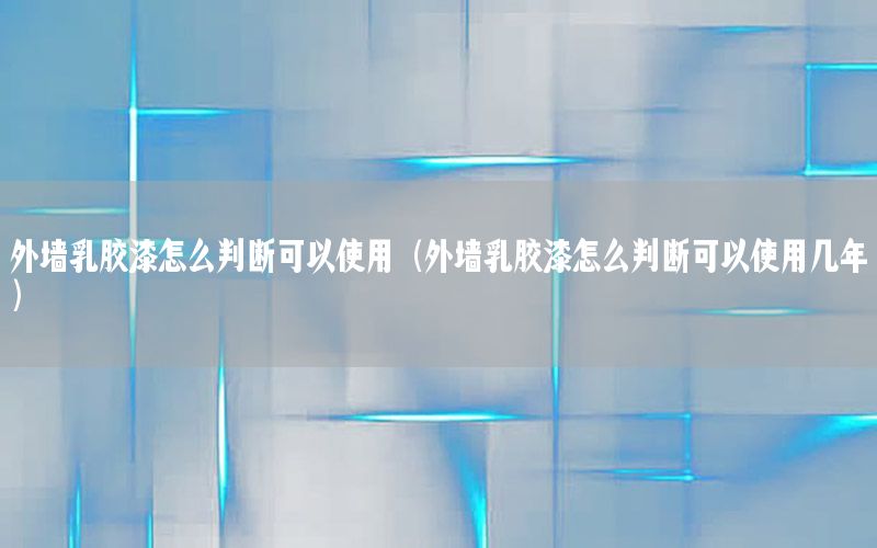 外墻乳膠漆怎么判斷可以使用（外墻乳膠漆怎么判斷可以使用幾年）
