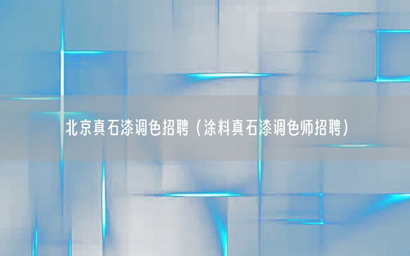 北京真石漆調(diào)色招聘（涂料真石漆調(diào)色師招聘）