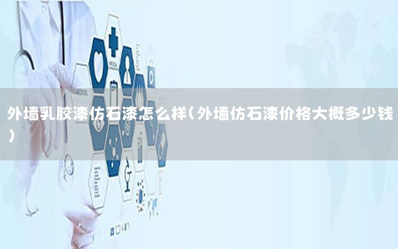 外墻乳膠漆仿石漆怎么樣（外墻仿石漆價格大概多少錢）