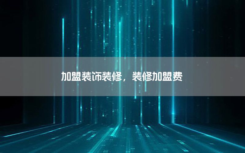 加盟裝飾裝修，裝修加盟費