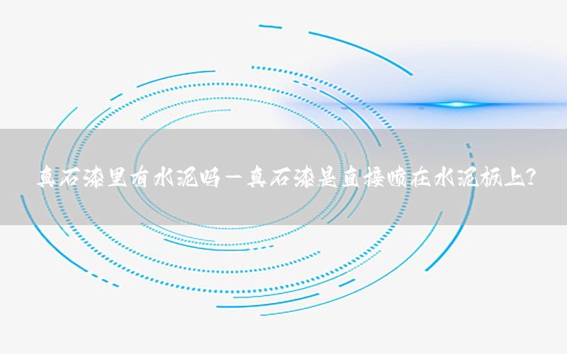 真石漆里有水泥嗎-真石漆是直接噴在水泥板上?