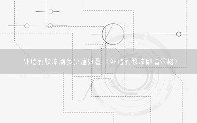 外墻乳膠漆刷多少遍好看（外墻乳膠漆刷墻價格）