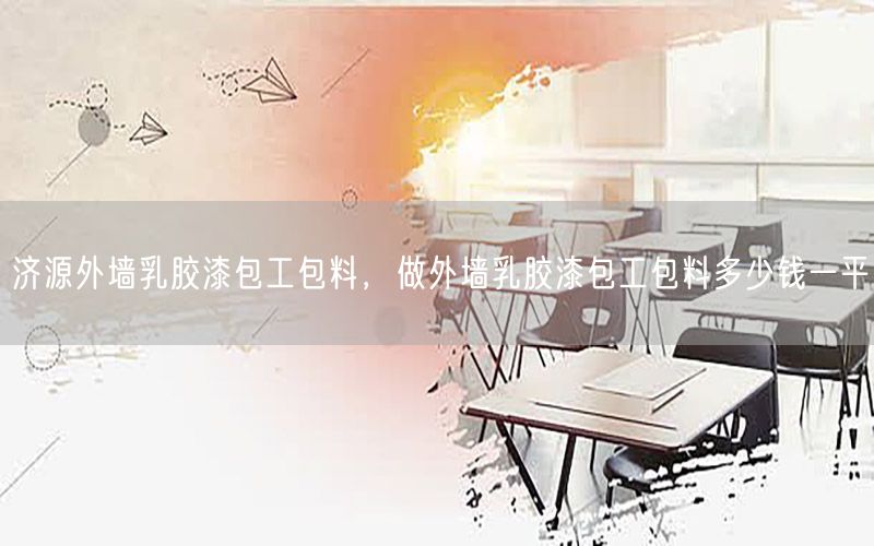 濟源外墻乳膠漆包工包料，做外墻乳膠漆包工包料多少錢一平