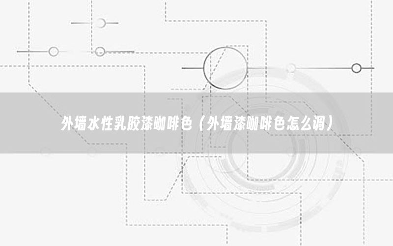外墻水性乳膠漆咖啡色（外墻漆咖啡色怎么調(diào)）