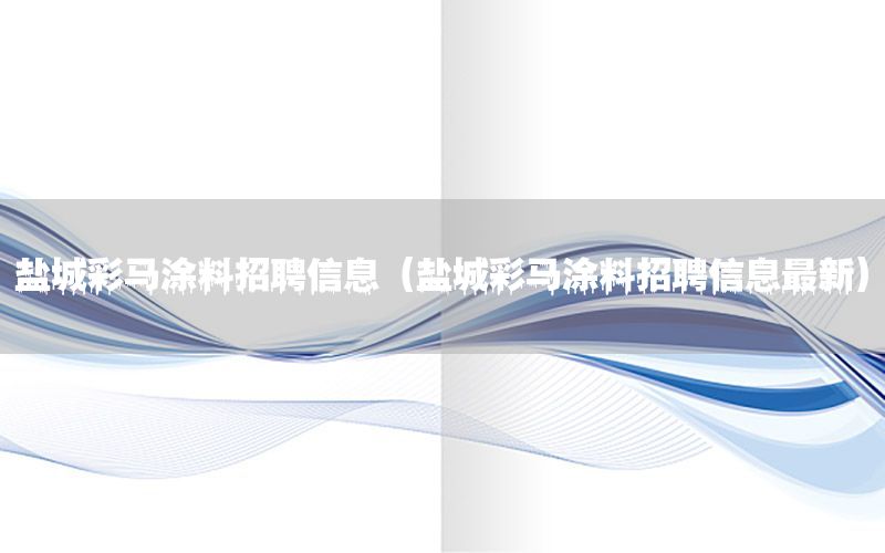 鹽城彩馬涂料招聘信息（鹽城彩馬涂料招聘信息最新）