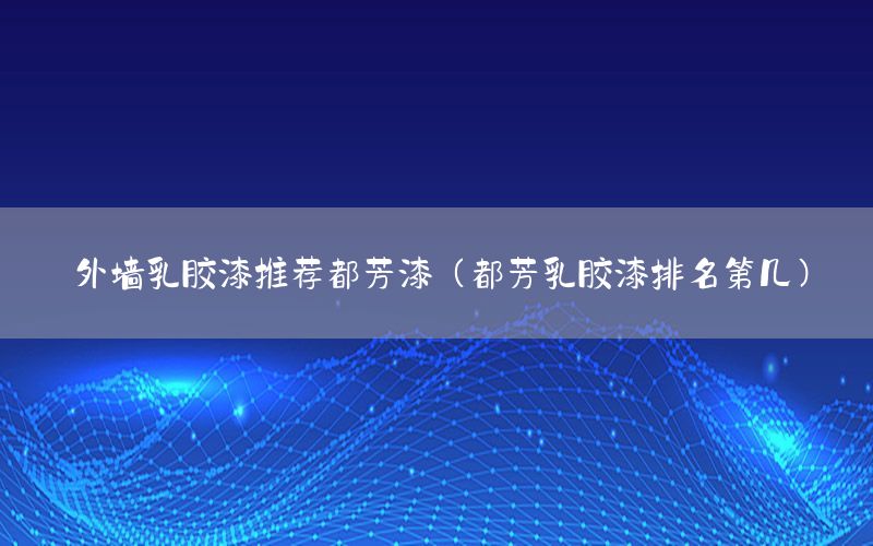 外墻乳膠漆推薦都芳漆（都芳乳膠漆排名第幾）