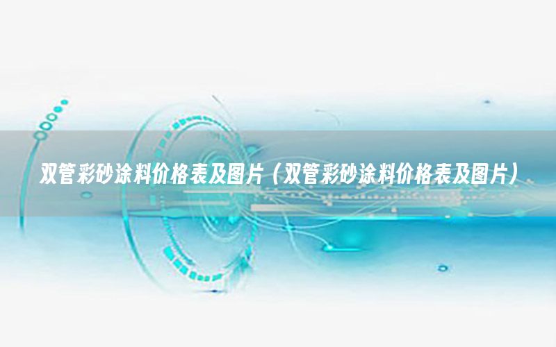 雙管彩砂涂料價(jià)格表及圖片（雙管彩砂涂料價(jià)格表及圖片）