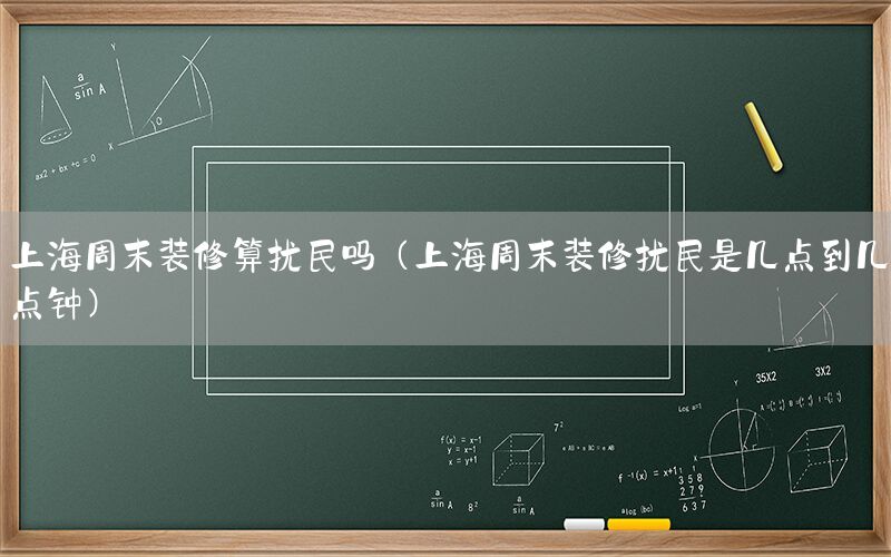 上海周末裝修算擾民嗎（上海周末裝修擾民是幾點到幾點鐘）