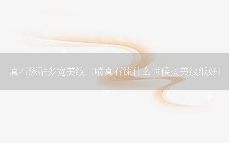 真石漆貼多寬美紋（噴真石漆什么時候接美紋紙好）
