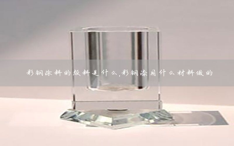 彩鋼涂料的顏料是什么，彩鋼漆用什么材料做的
