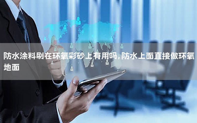 防水涂料刷在環(huán)氧彩砂上有用嗎，防水上面直接做環(huán)氧地面
