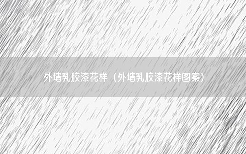 外墻乳膠漆花樣（外墻乳膠漆花樣圖案）