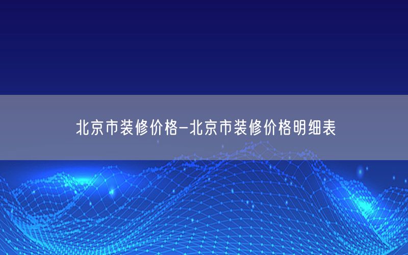 北京市裝修價格-北京市裝修價格明細表