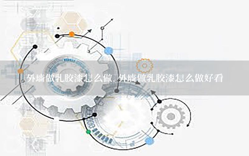外墻做乳膠漆怎么做，外墻做乳膠漆怎么做好看