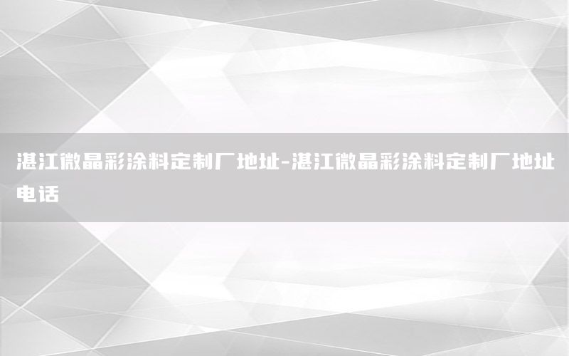 湛江微晶彩涂料定制廠地址-湛江微晶彩涂料定制廠地址電話
